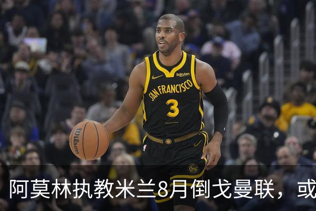 阿莫林执教米兰8月倒戈曼联，或为拉爵省千万！曼联锁定1.3亿收入
